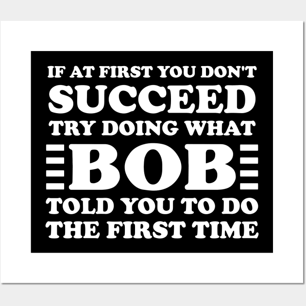 If At First You Don't Succeed Try Doing What Bob Told You To Do The First Time Wall Art by AnKa Art